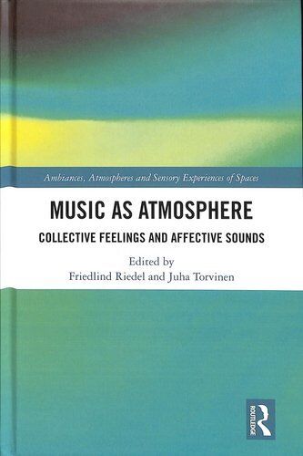 Music as Atmosphere. Collective Feelings and Affective Sounds. 2019
Edited By Friedlind Riedel, Juha Torvinen